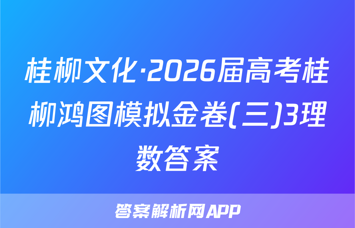 桂柳文化·2026届高考桂柳鸿图模拟金卷(三)3理数答案