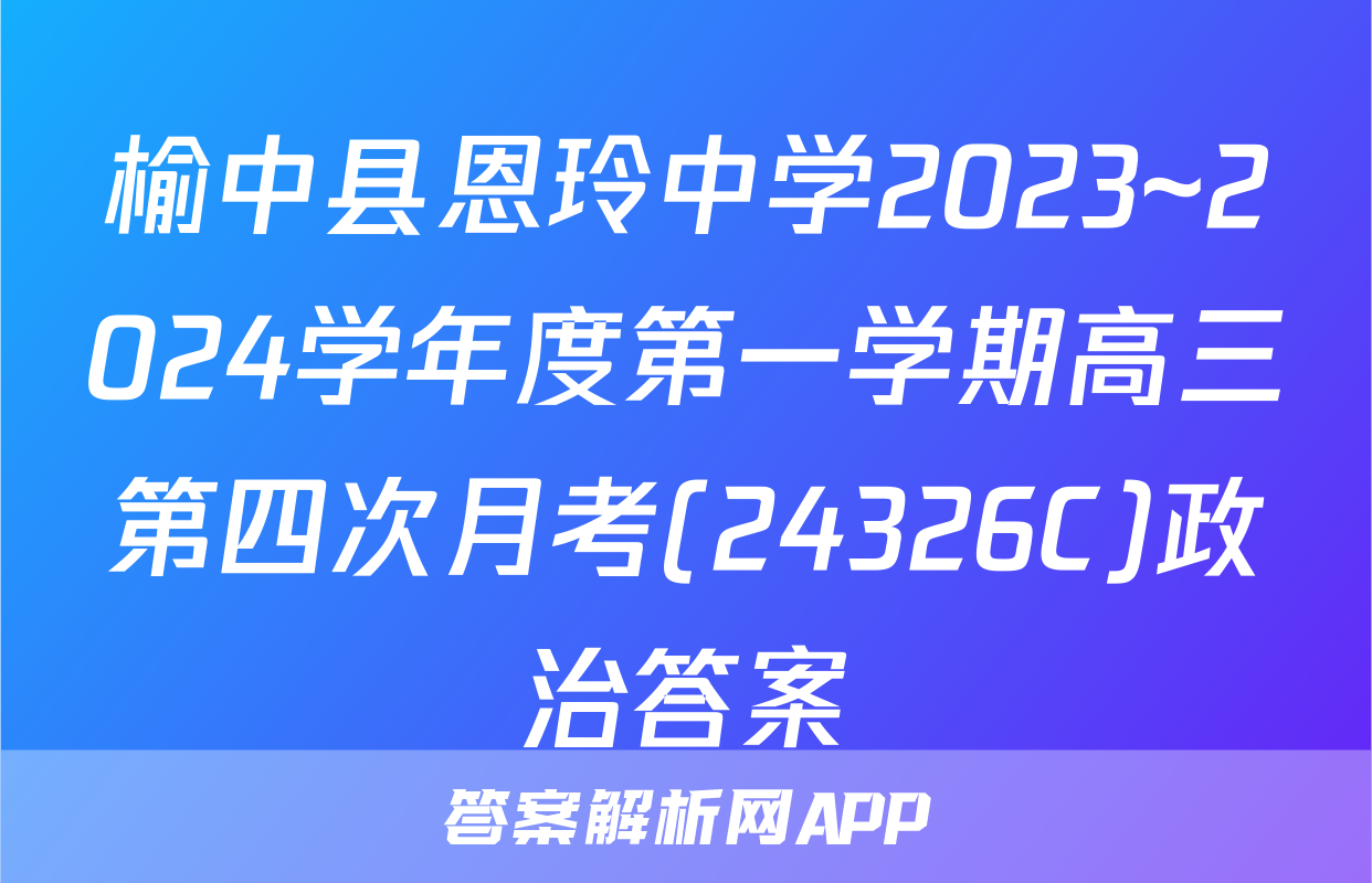 榆中县恩玲中学2023~2024学年度第一学期高三第四次月考(24326C)政治答案