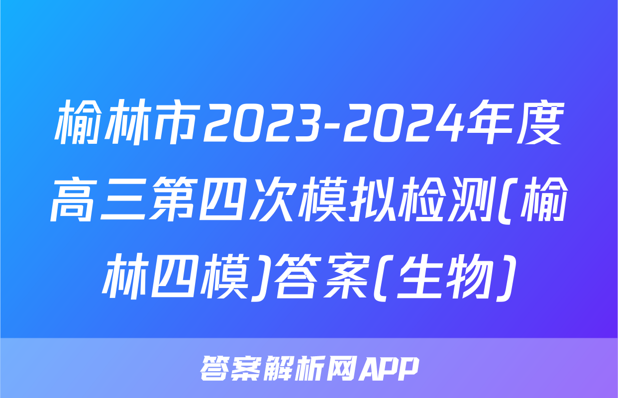 榆林市2023-2024年度高三第四次模拟检测(榆林四模)答案(生物)