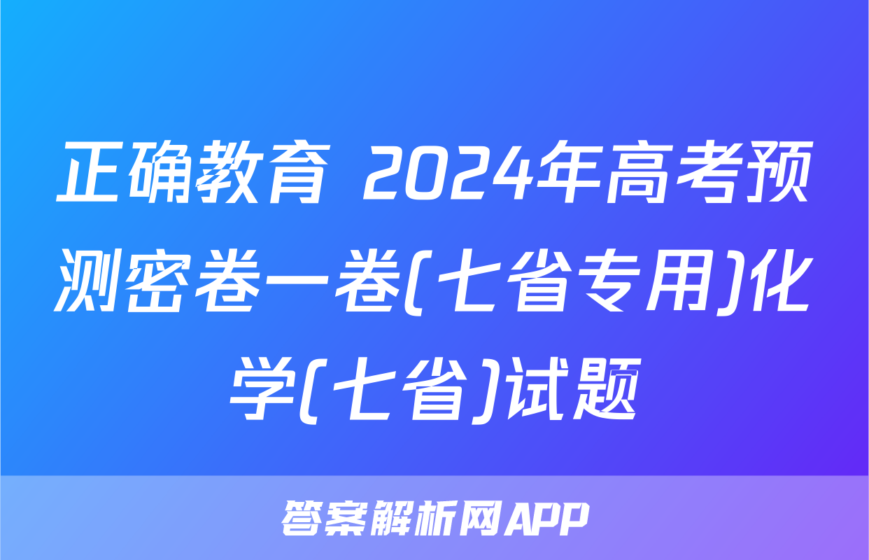 正确教育 2024年高考预测密卷一卷(七省专用)化学(七省)试题