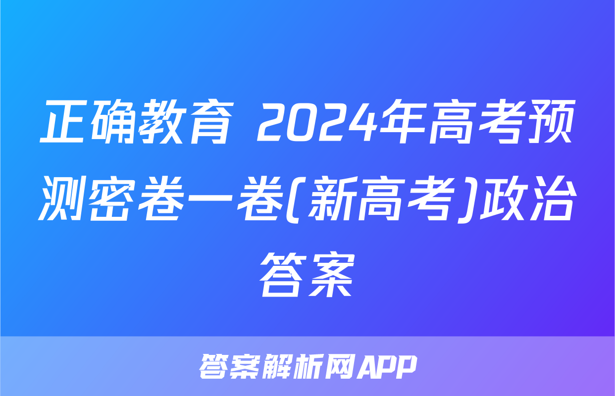 正确教育 2024年高考预测密卷一卷(新高考)政治答案