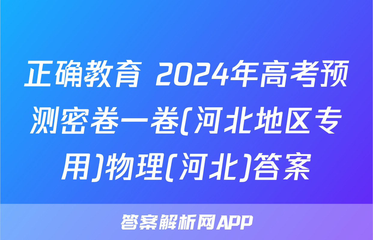 正确教育 2024年高考预测密卷一卷(河北地区专用)物理(河北)答案