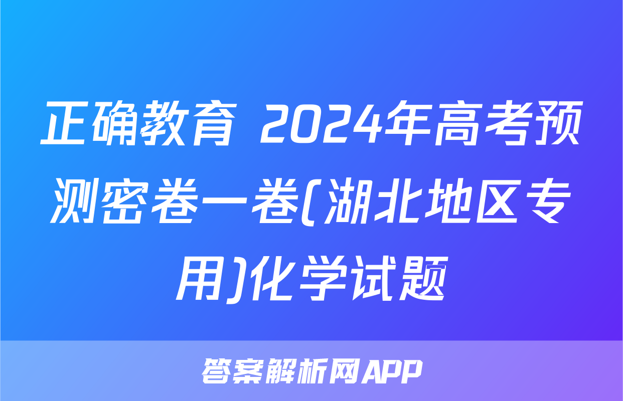 正确教育 2024年高考预测密卷一卷(湖北地区专用)化学试题
