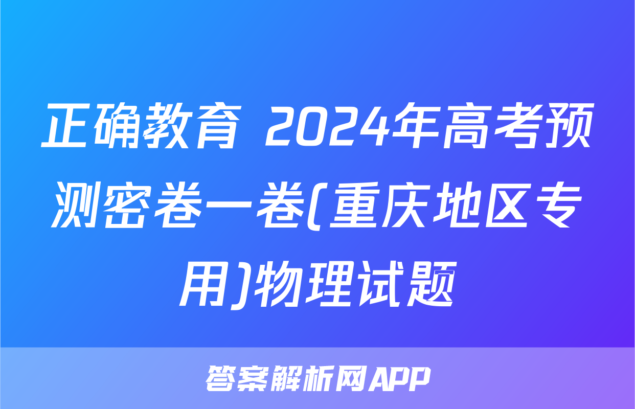 正确教育 2024年高考预测密卷一卷(重庆地区专用)物理试题