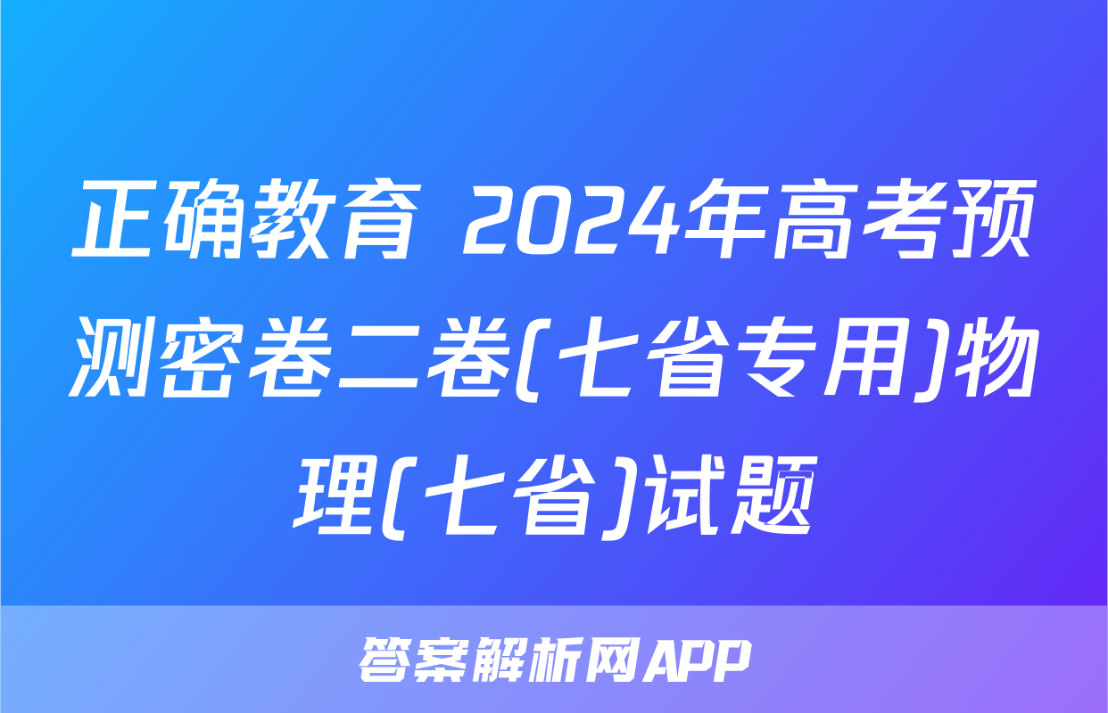 正确教育 2024年高考预测密卷二卷(七省专用)物理(七省)试题