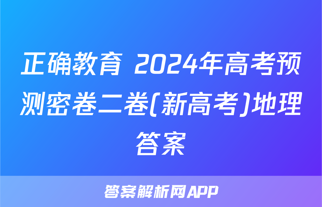 正确教育 2024年高考预测密卷二卷(新高考)地理答案