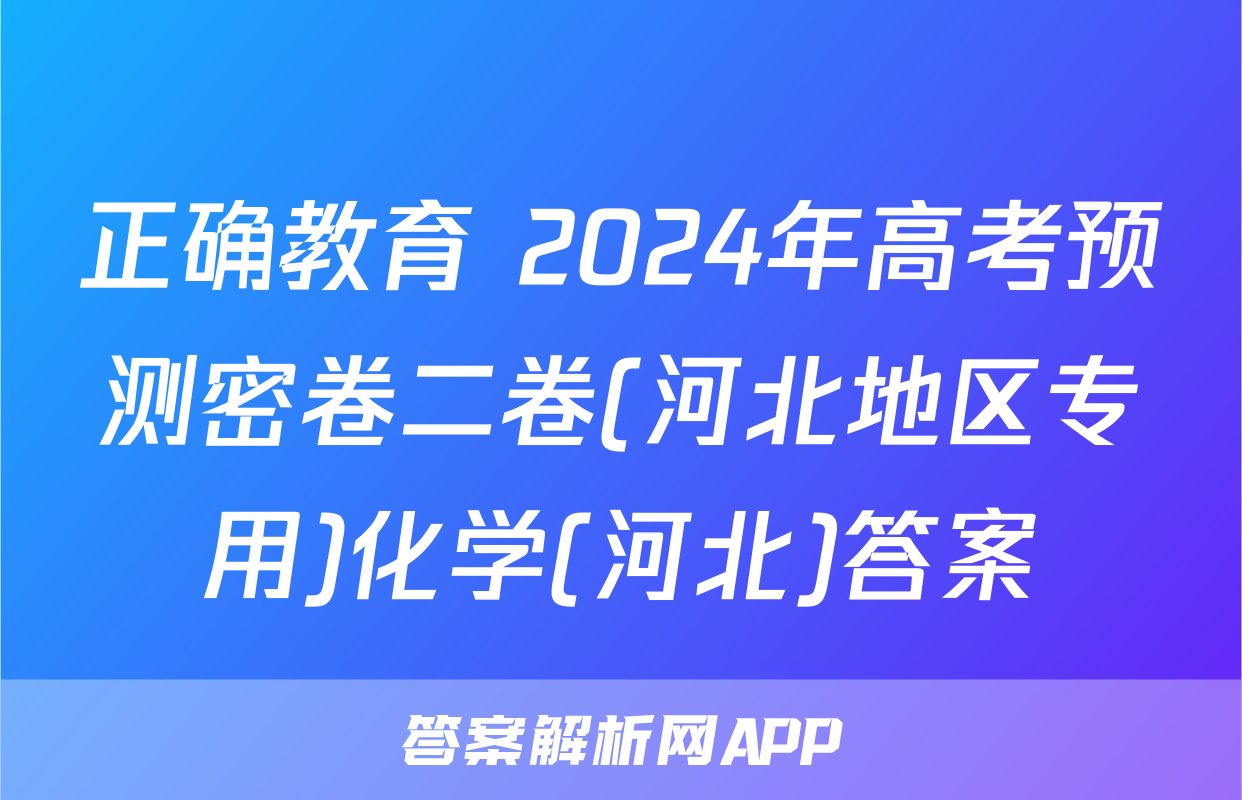 正确教育 2024年高考预测密卷二卷(河北地区专用)化学(河北)答案