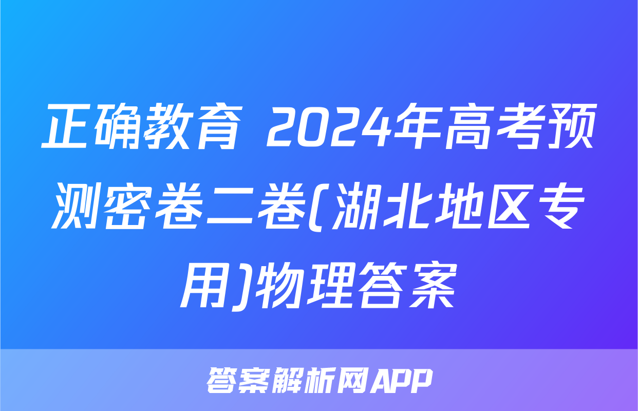 正确教育 2024年高考预测密卷二卷(湖北地区专用)物理答案