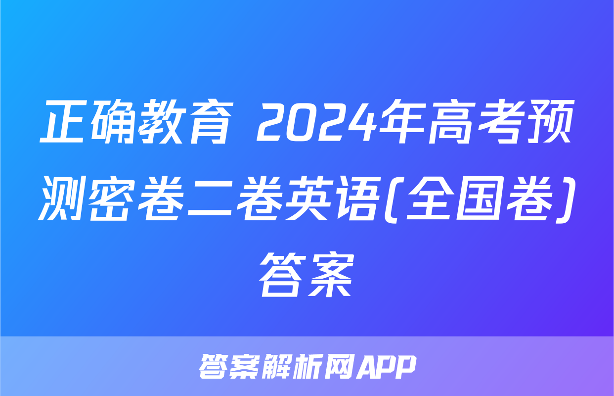 正确教育 2024年高考预测密卷二卷英语(全国卷)答案