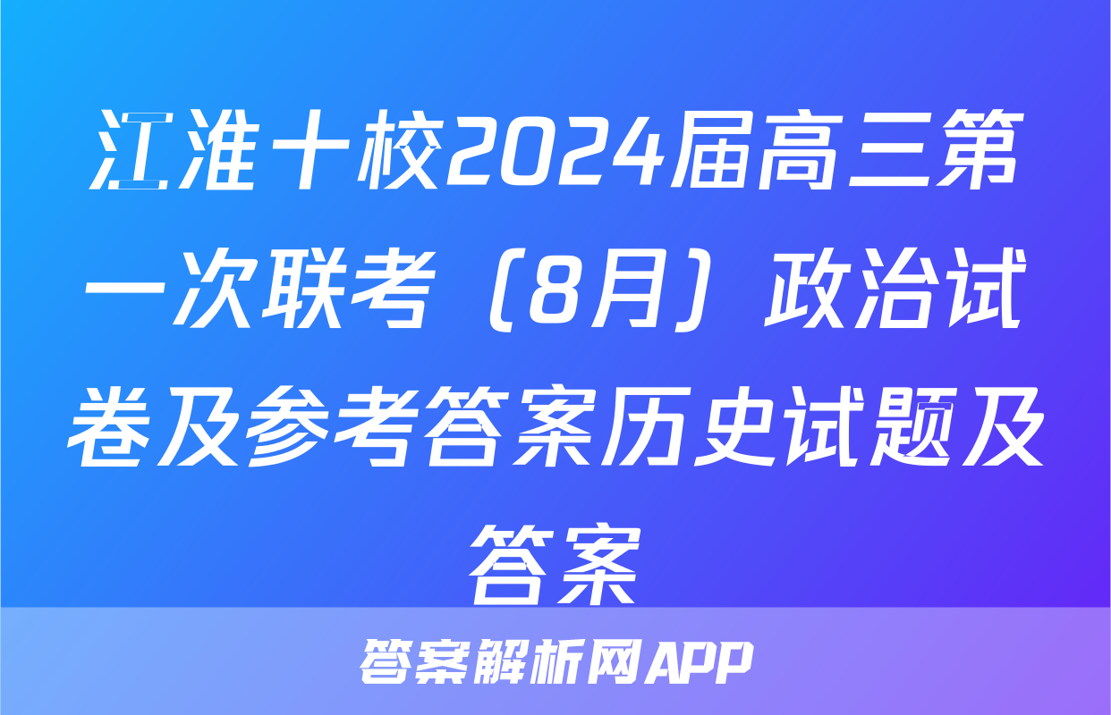 江淮十校2024届高三第一次联考（8月）政治试卷及参考答案历史试题及答案
