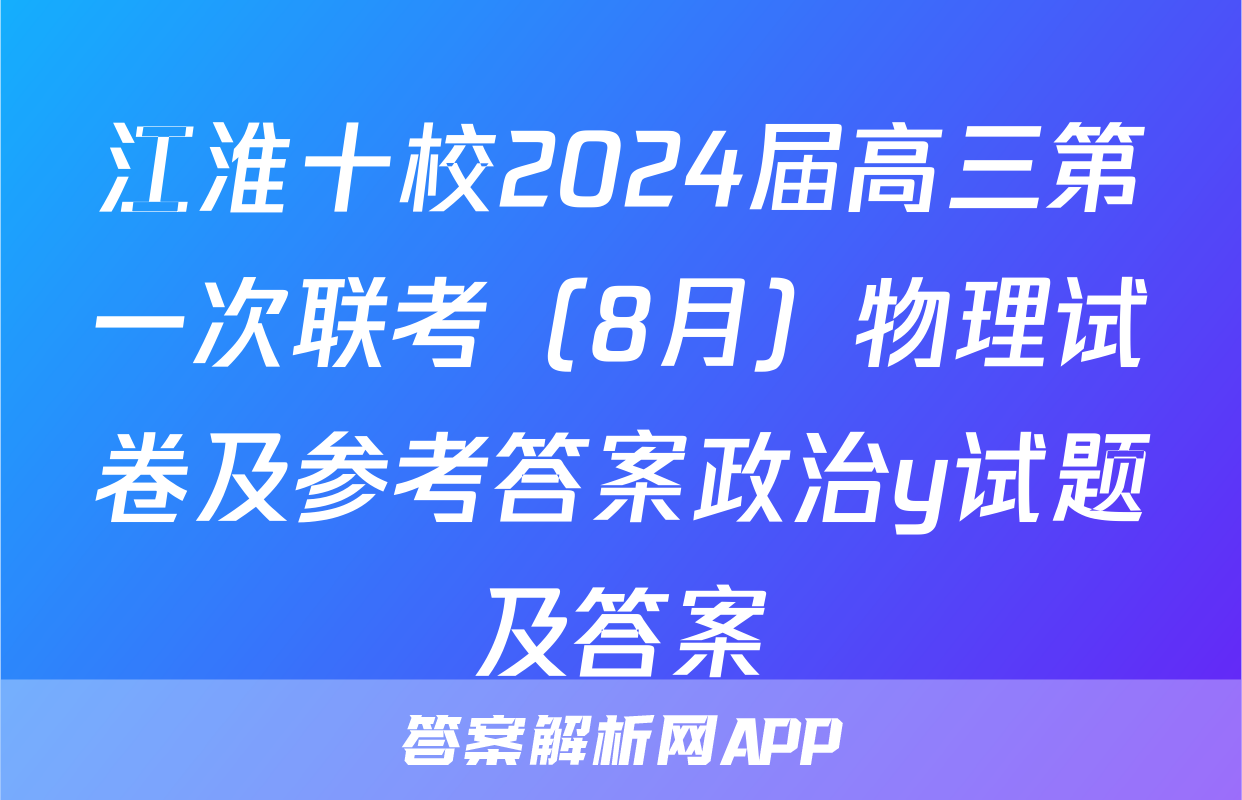 江淮十校2024届高三第一次联考（8月）物理试卷及参考答案政治y试题及答案