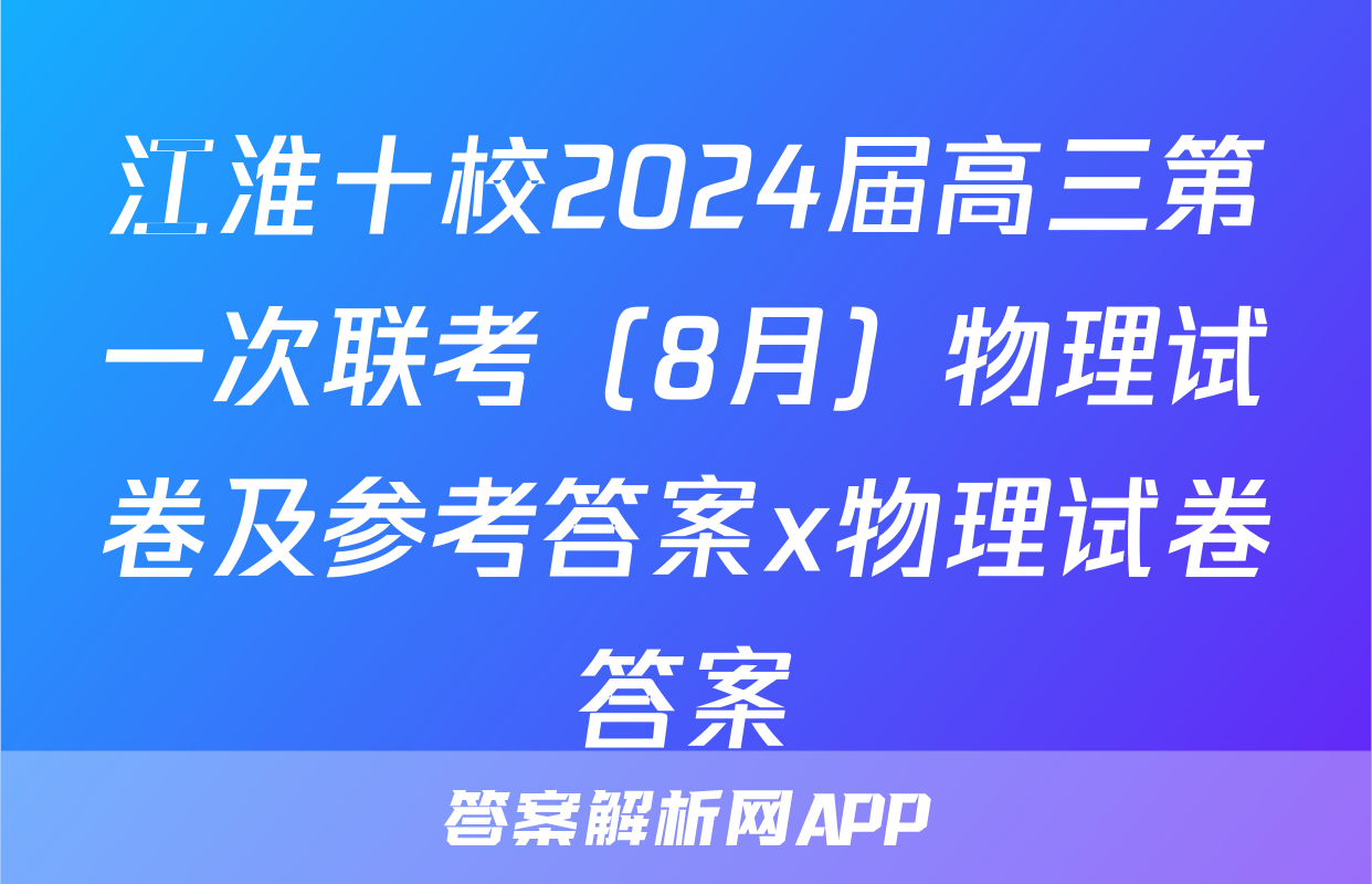 江淮十校2024届高三第一次联考（8月）物理试卷及参考答案x物理试卷答案