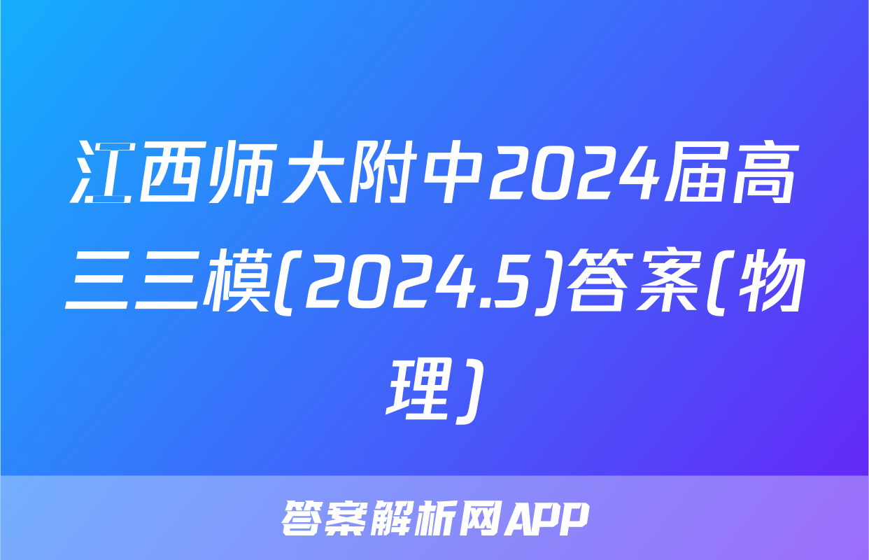 江西师大附中2024届高三三模(2024.5)答案(物理)