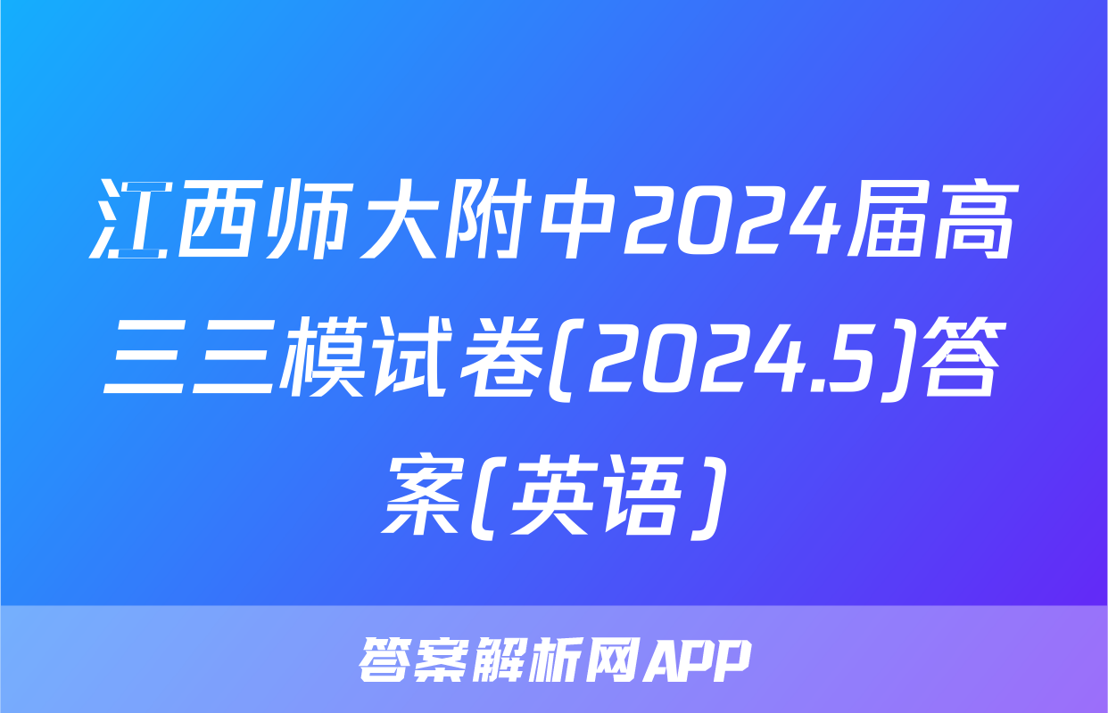 江西师大附中2024届高三三模试卷(2024.5)答案(英语)