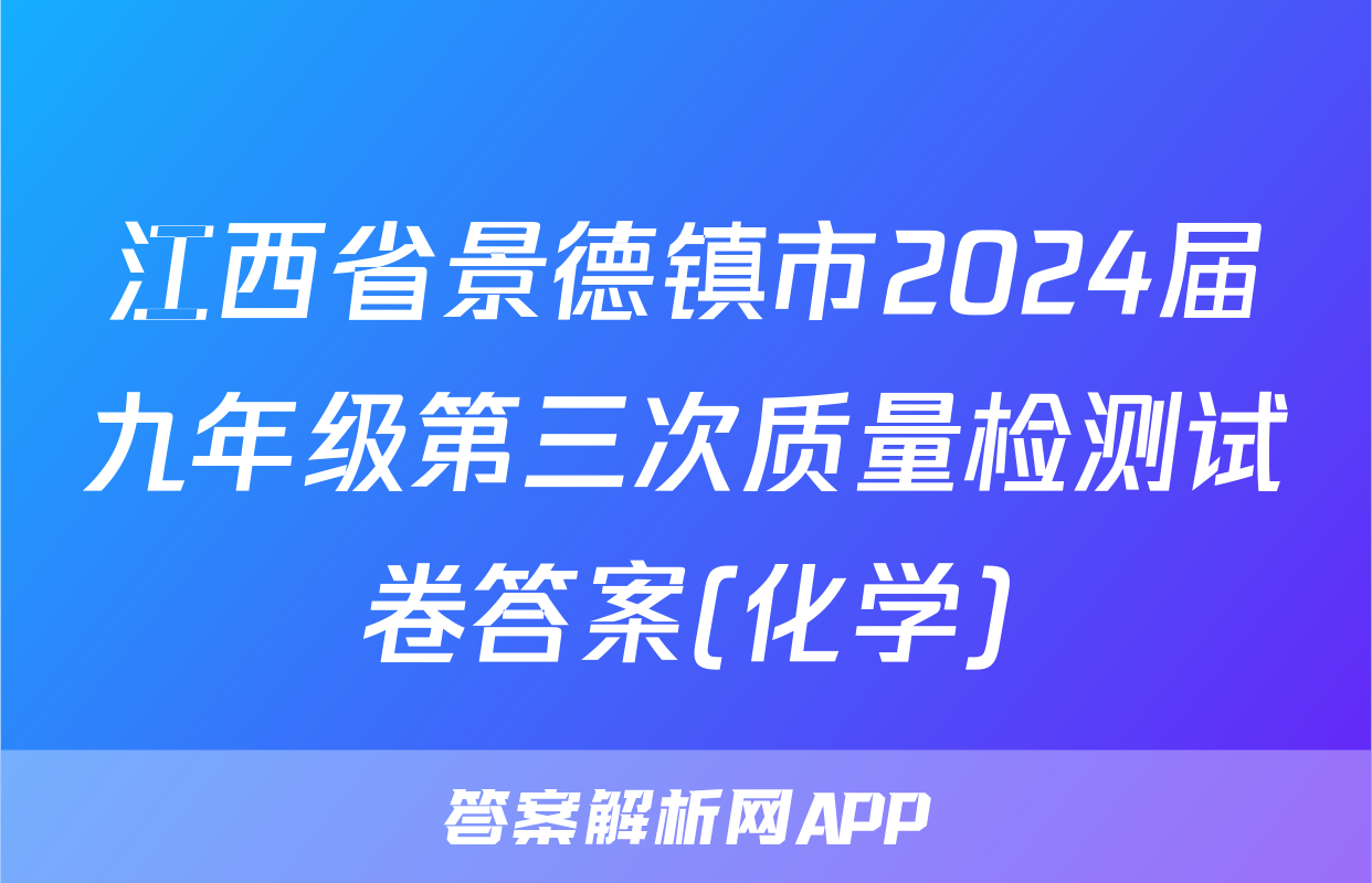 江西省景德镇市2024届九年级第三次质量检测试卷答案(化学)