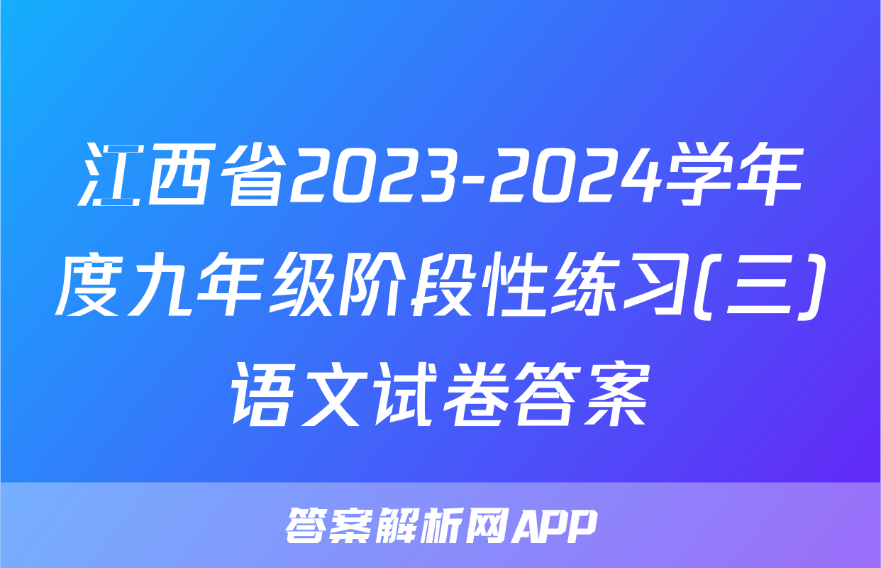 江西省2023-2024学年度九年级阶段性练习(三)语文试卷答案