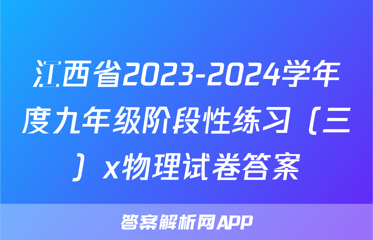 江西省2023-2024学年度九年级阶段性练习（三）x物理试卷答案