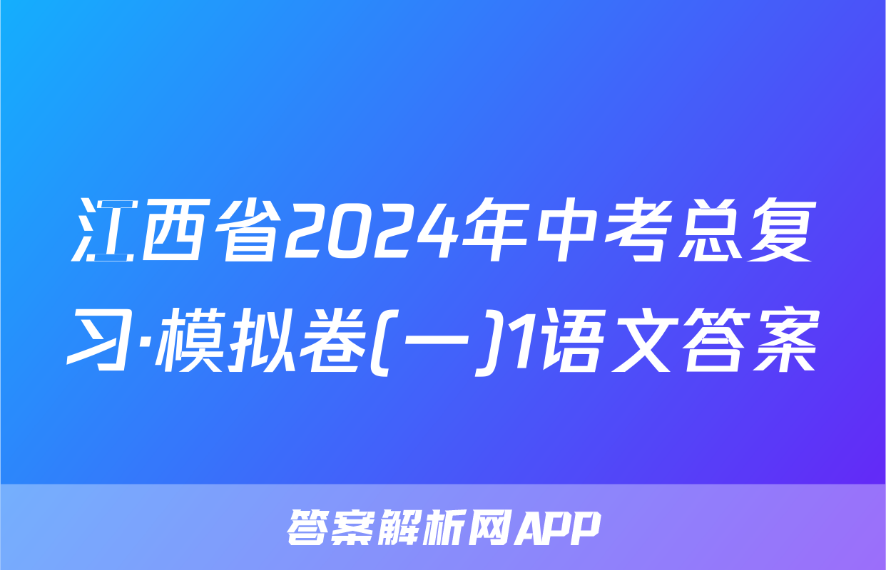 江西省2024年中考总复习·模拟卷(一)1语文答案