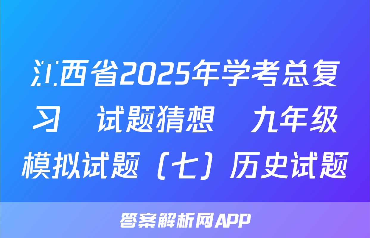 江西省2025年学考总复习•试题猜想•九年级模拟试题（七）历史试题