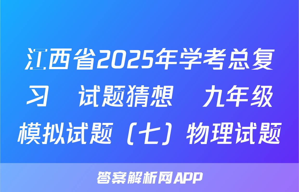 江西省2025年学考总复习•试题猜想•九年级模拟试题（七）物理试题