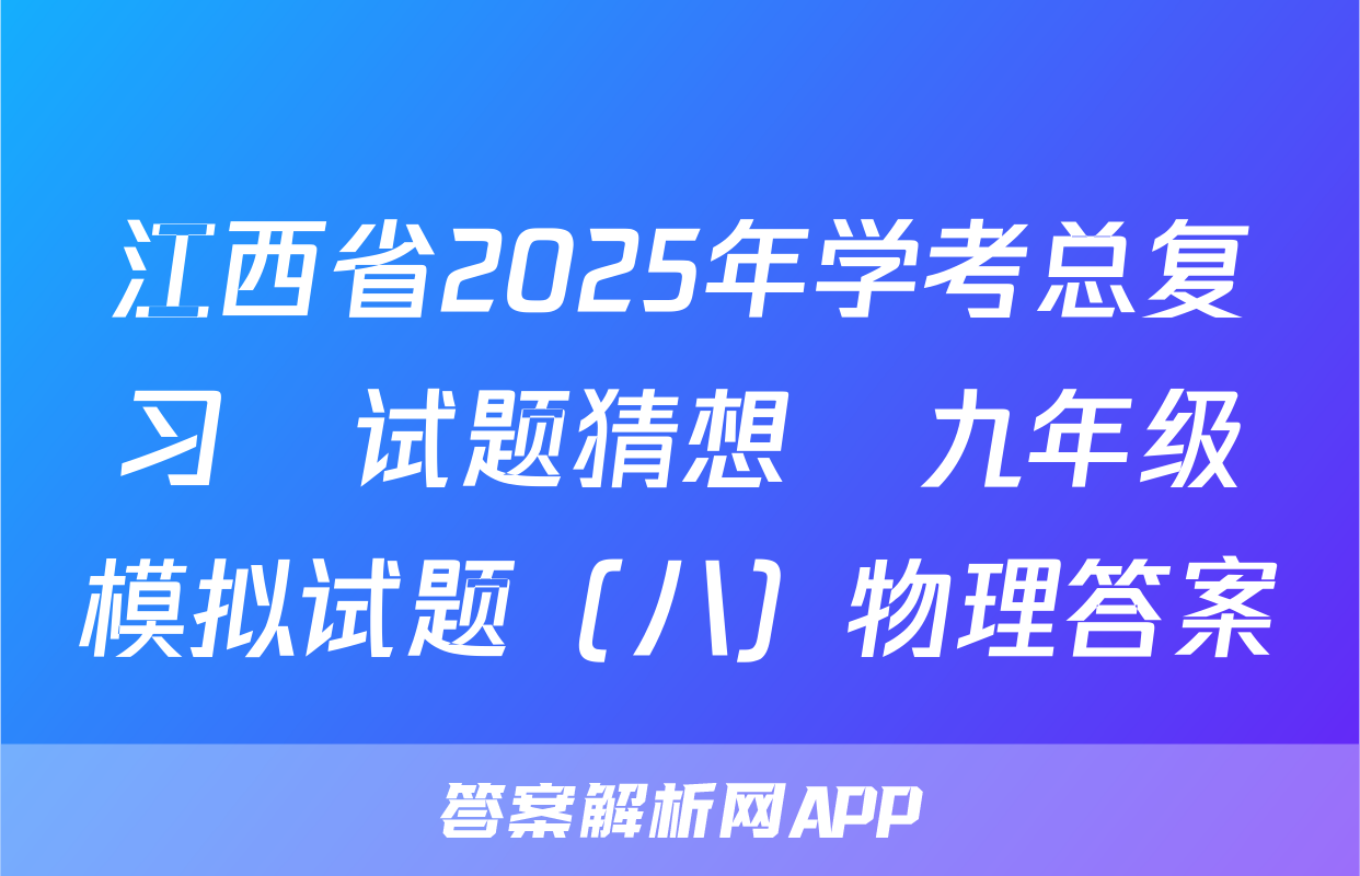 江西省2025年学考总复习•试题猜想•九年级模拟试题（八）物理答案