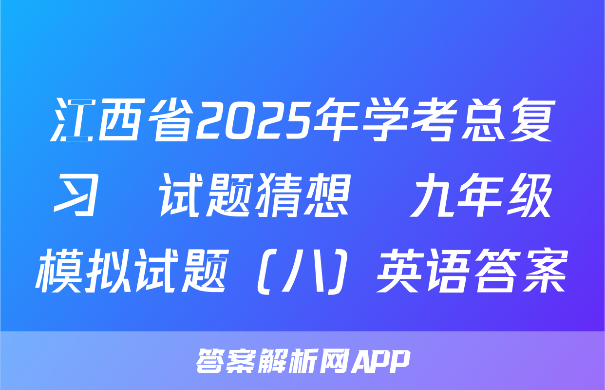 江西省2025年学考总复习•试题猜想•九年级模拟试题（八）英语答案