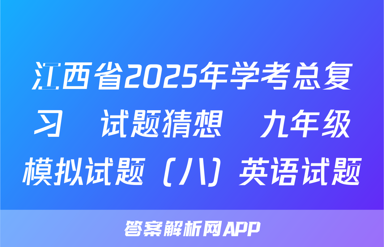 江西省2025年学考总复习•试题猜想•九年级模拟试题（八）英语试题