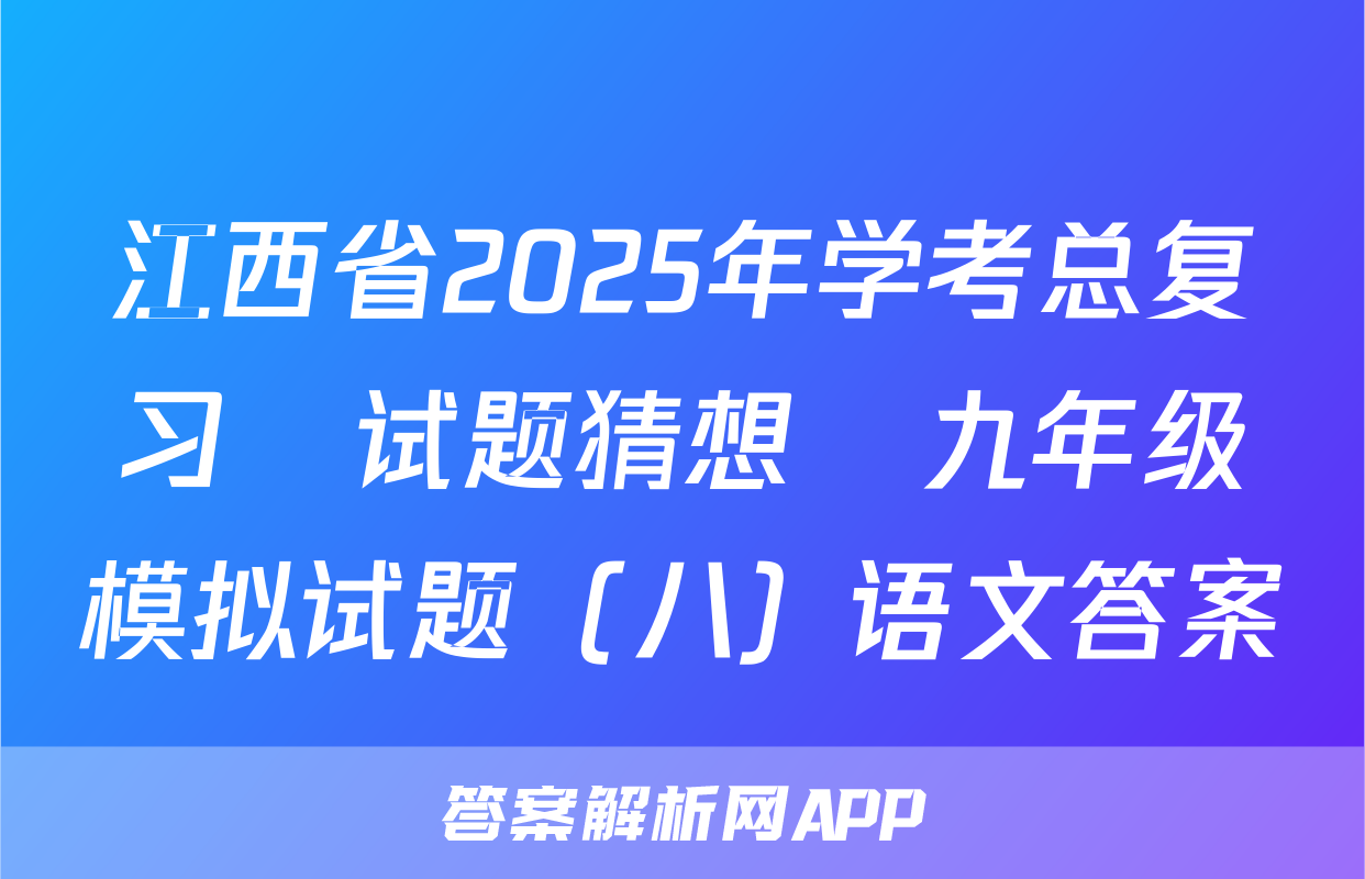江西省2025年学考总复习•试题猜想•九年级模拟试题（八）语文答案