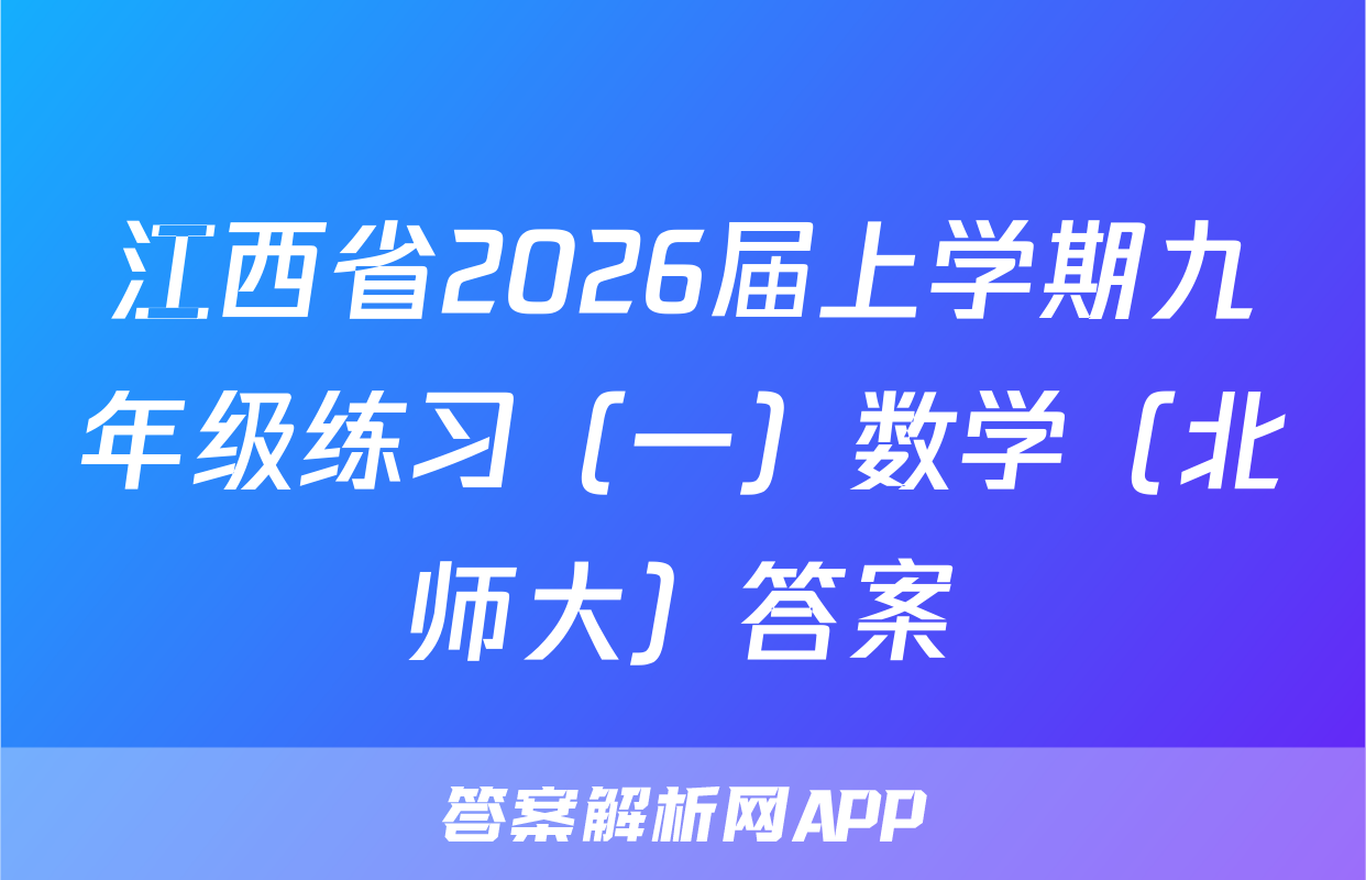 江西省2026届上学期九年级练习（一）数学（北师大）答案