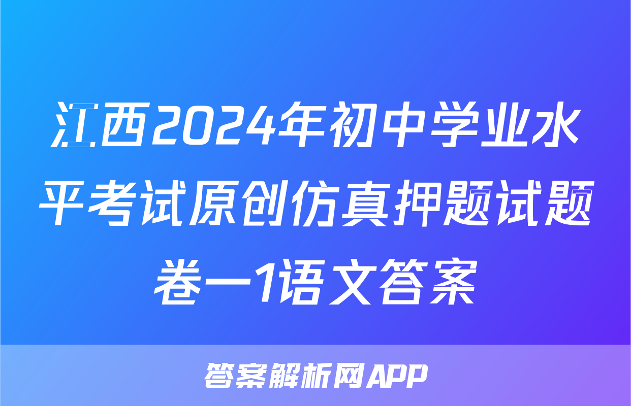 江西2024年初中学业水平考试原创仿真押题试题卷一1语文答案
