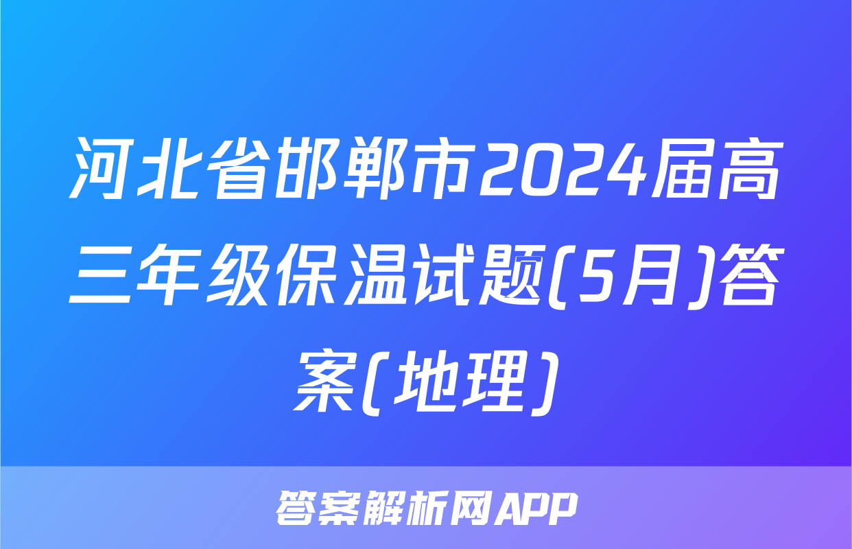 河北省邯郸市2024届高三年级保温试题(5月)答案(地理)
