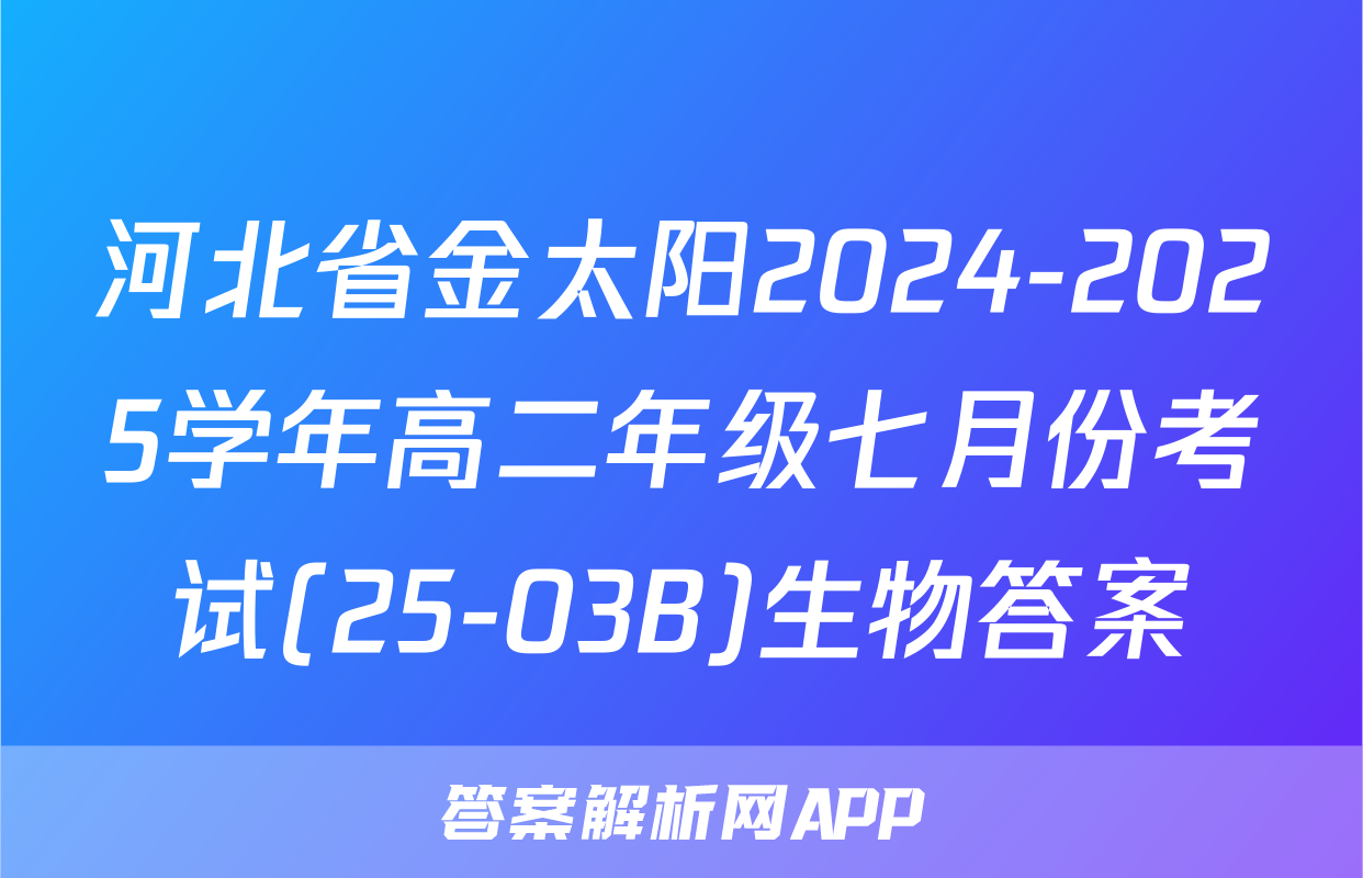 河北省金太阳2024-2025学年高二年级七月份考试(25-03B)生物答案