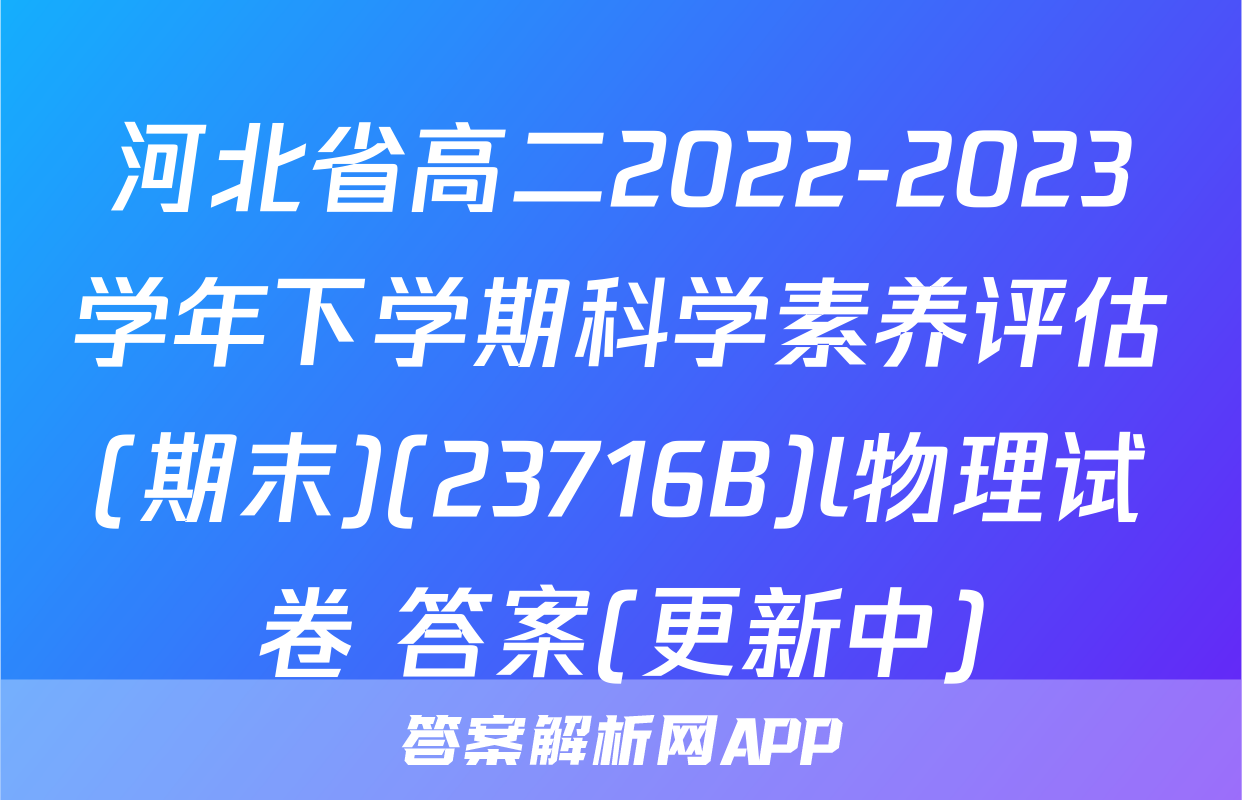 河北省高二2022-2023学年下学期科学素养评估(期末)(23716B)l物理试卷 答案(更新中)