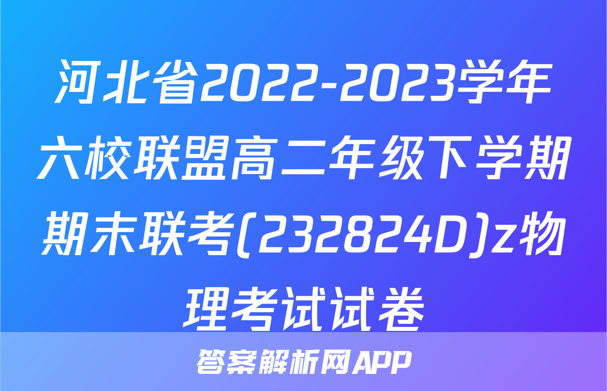 河北省2022-2023学年六校联盟高二年级下学期期末联考(232824D)z物理考试试卷