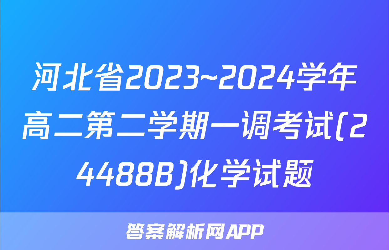 河北省2023~2024学年高二第二学期一调考试(24488B)化学试题