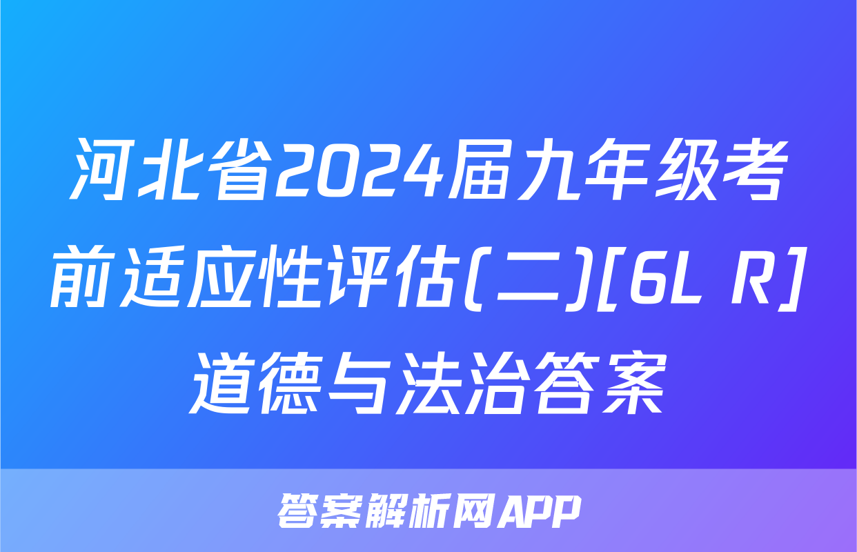 河北省2024届九年级考前适应性评估(二)[6L R]道德与法治答案