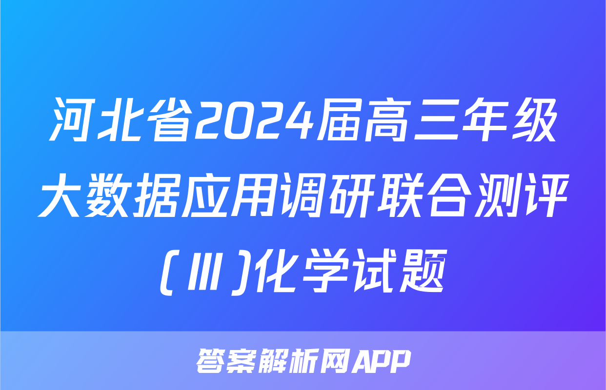 河北省2024届高三年级大数据应用调研联合测评(Ⅲ)化学试题