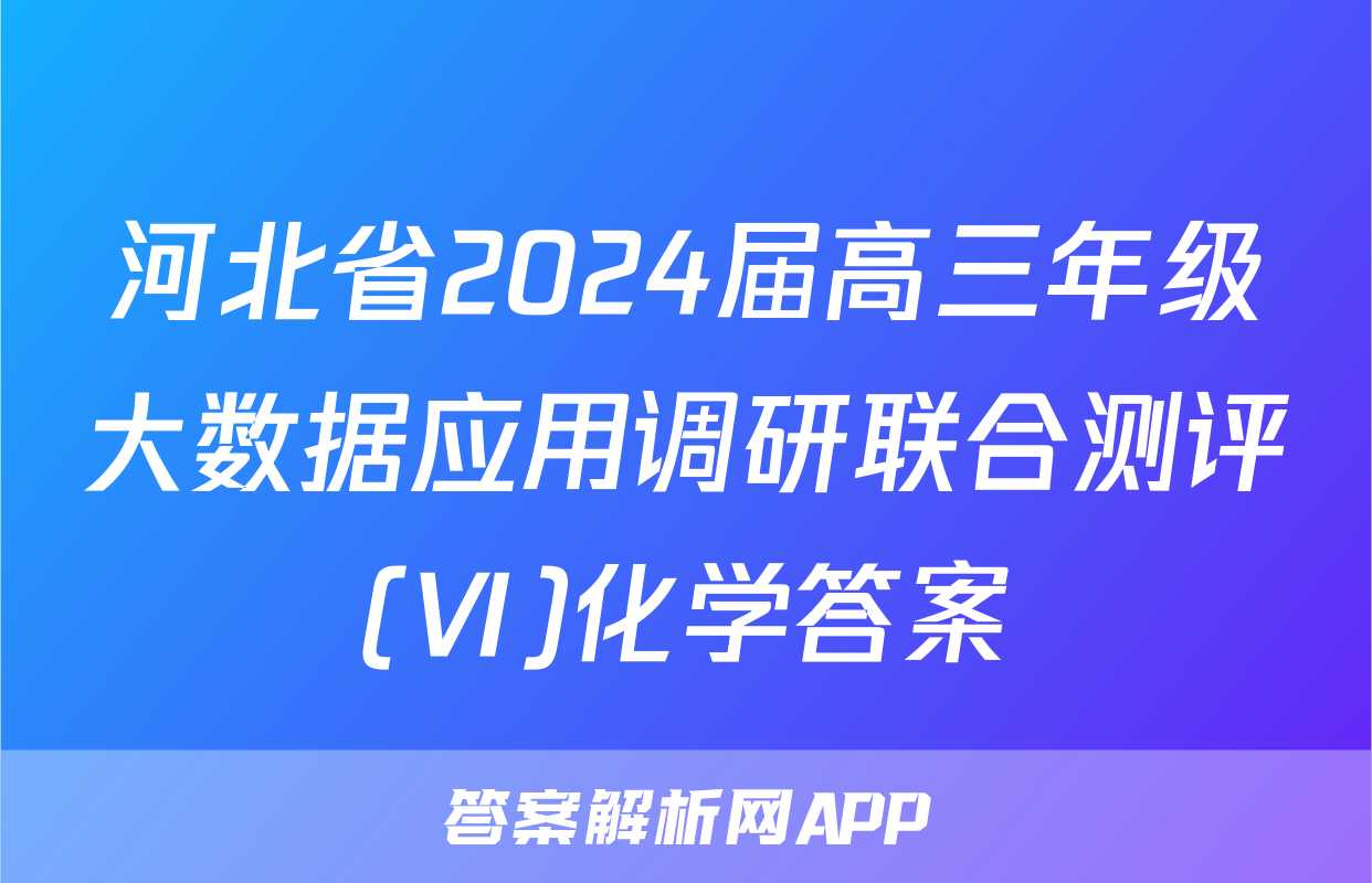 河北省2024届高三年级大数据应用调研联合测评(Ⅵ)化学答案
