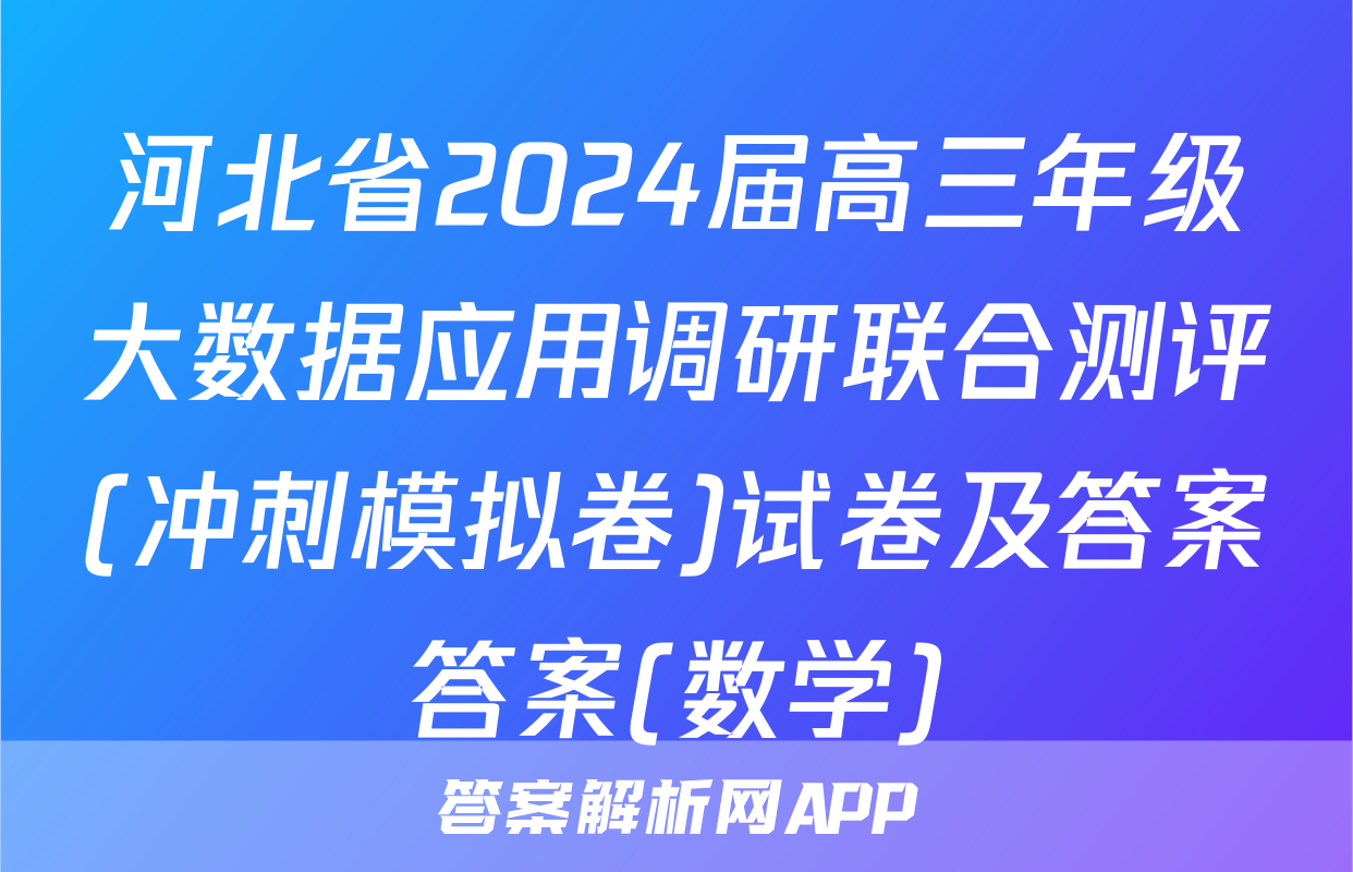 河北省2024届高三年级大数据应用调研联合测评(冲刺模拟卷)试卷及答案答案(数学)