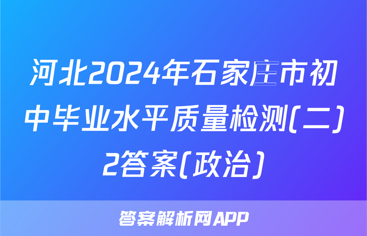 河北2024年石家庄市初中毕业水平质量检测(二)2答案(政治)