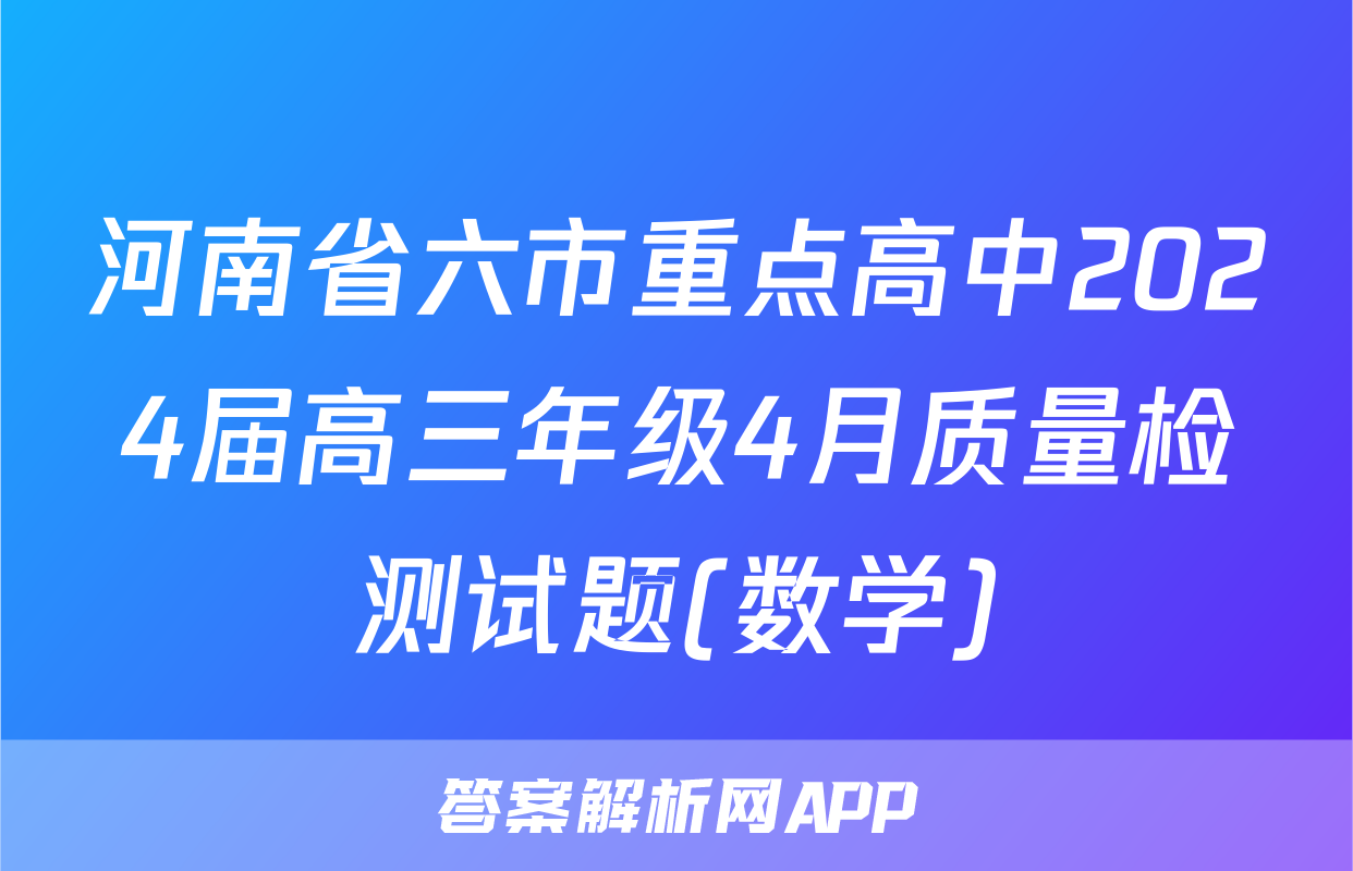 河南省六市重点高中2024届高三年级4月质量检测试题(数学)
