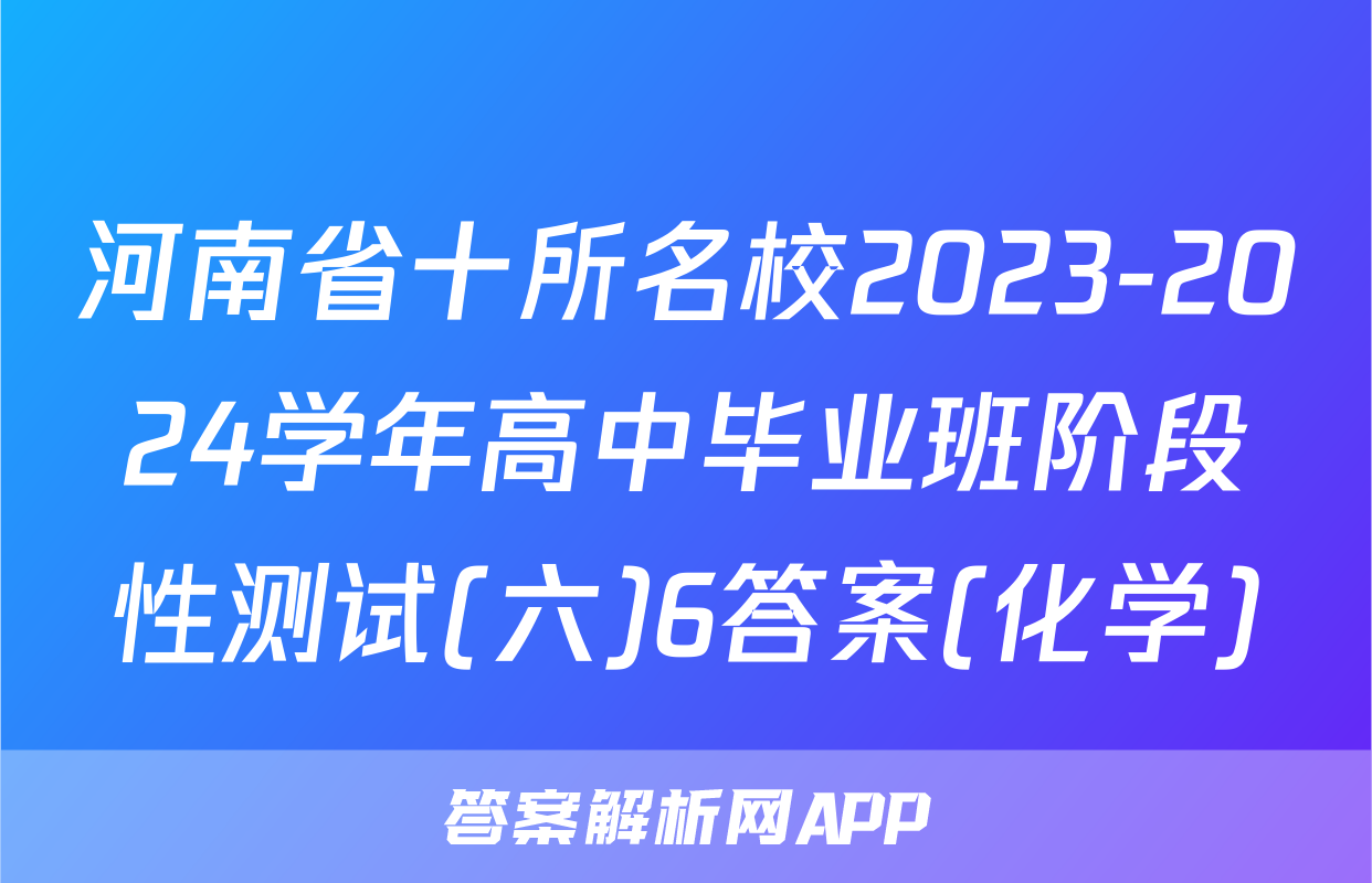 河南省十所名校2023-2024学年高中毕业班阶段性测试(六)6答案(化学)