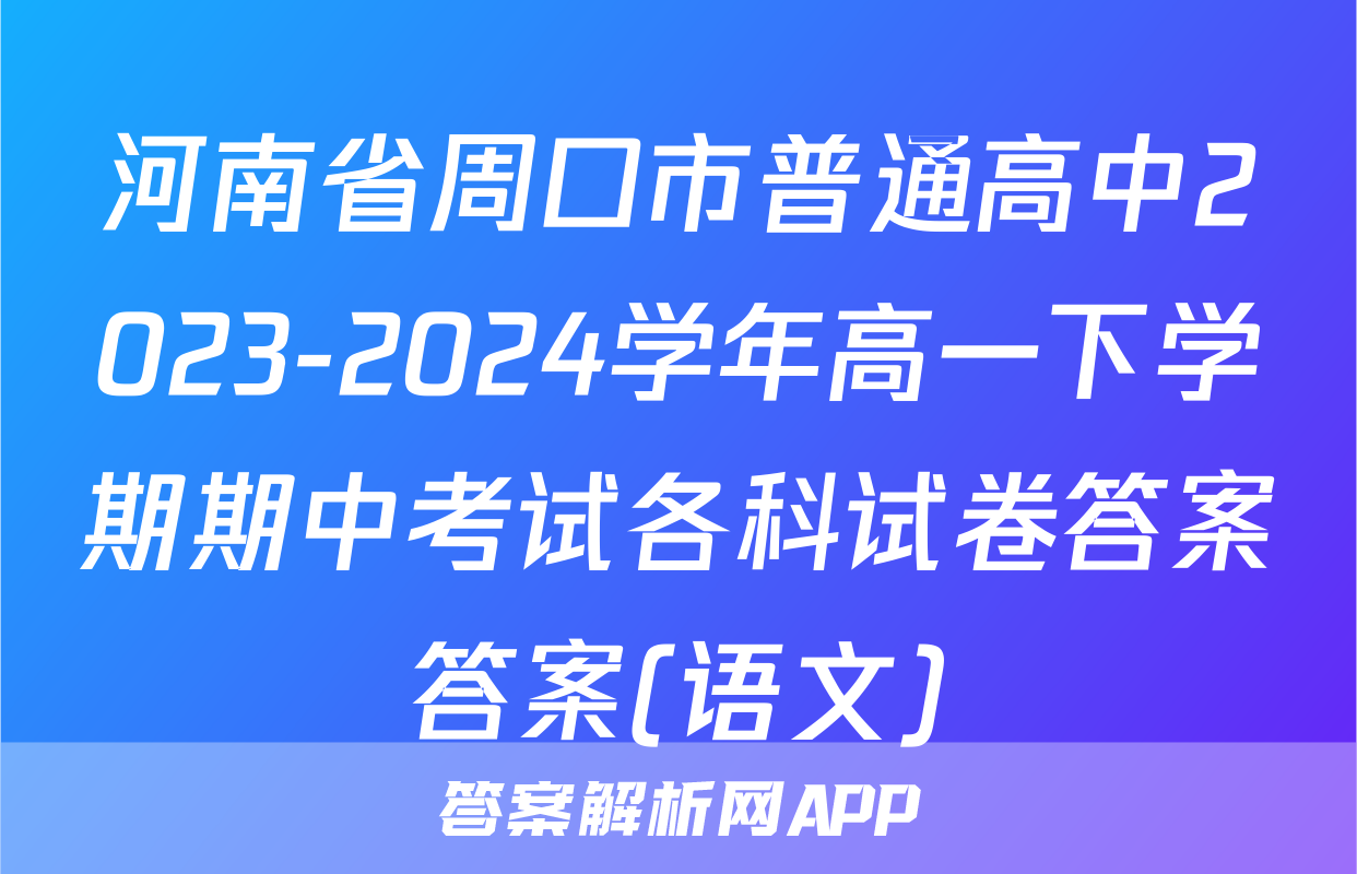 河南省周口市普通高中2023-2024学年高一下学期期中考试各科试卷答案答案(语文)