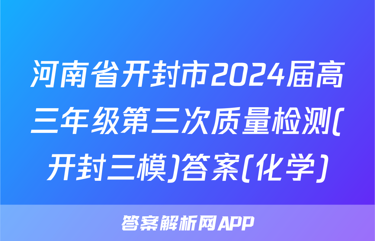 河南省开封市2024届高三年级第三次质量检测(开封三模)答案(化学)