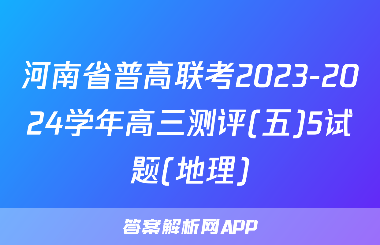河南省普高联考2023-2024学年高三测评(五)5试题(地理)