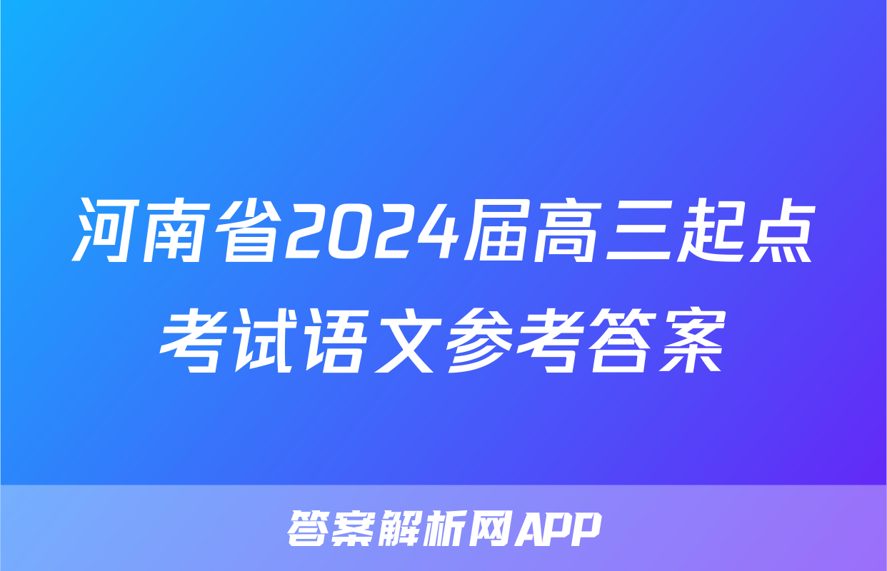 河南省2024届高三起点考试语文参考答案