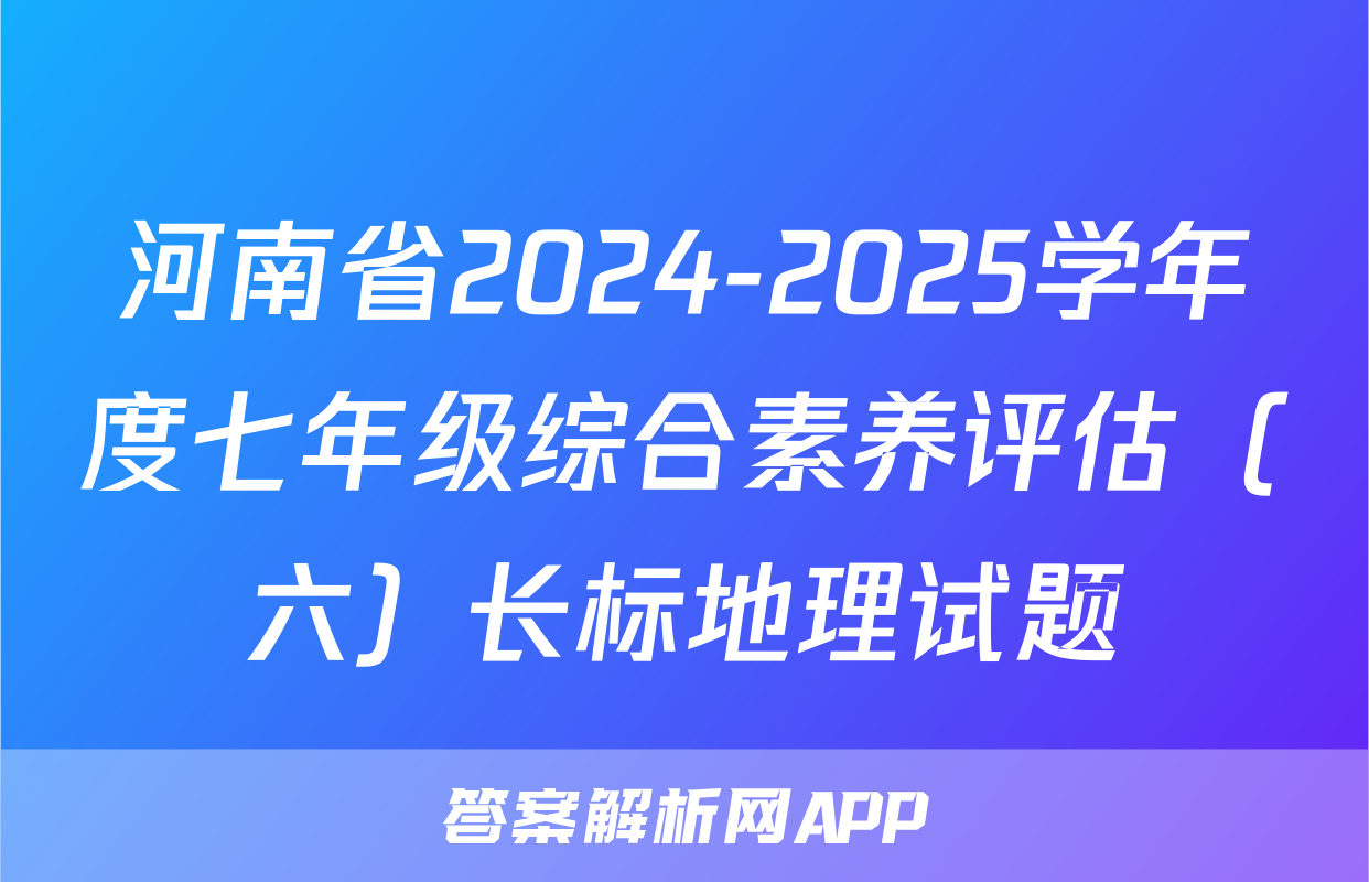 河南省2024-2025学年度七年级综合素养评估（六）长标地理试题