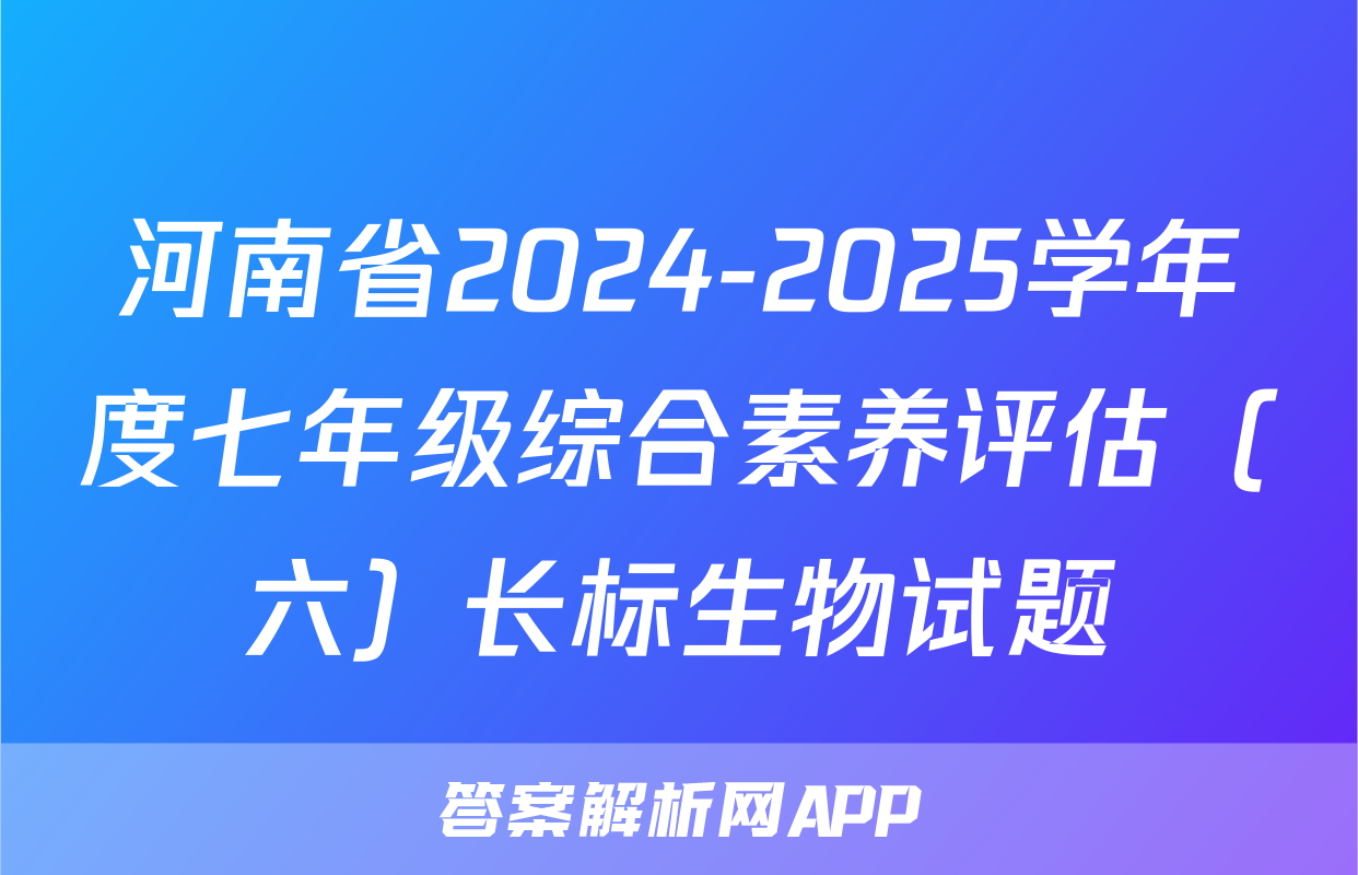 河南省2024-2025学年度七年级综合素养评估（六）长标生物试题