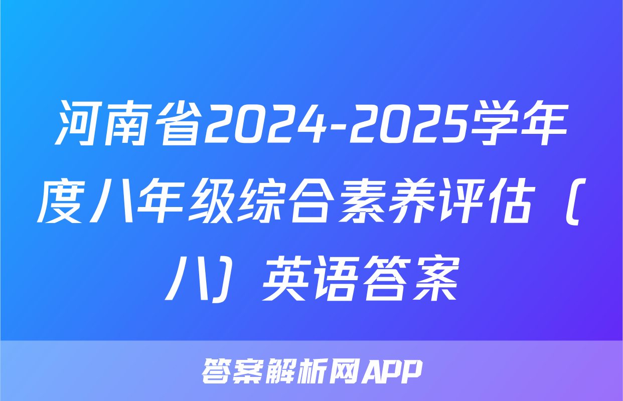 河南省2024-2025学年度八年级综合素养评估（八）英语答案