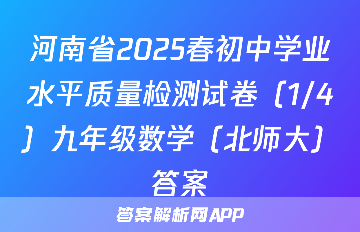 河南省2025春初中学业水平质量检测试卷（1/4）九年级数学（北师大）答案